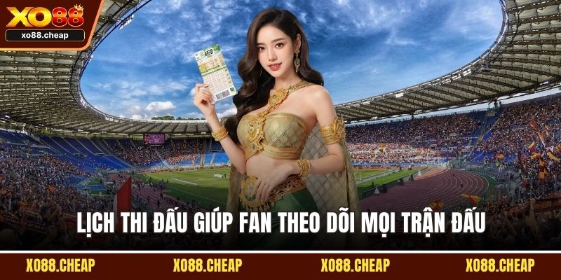 Lịch thi đấu Lịch thi đấu giúp fan theo dõi mọi trận đấu
