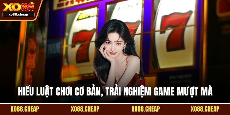 Hiểu luật chơi cơ bản, trải nghiệm game mượt mà
